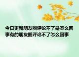 今日更新朋友圈评论不了是怎么回事有的朋友圈评论不了怎么回事