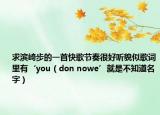 求滨崎步的一首快歌节奏很好听貌似歌词里有‘you（don nowe’就是不知道名字）
