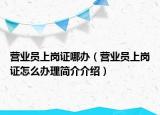 营业员上岗证哪办（营业员上岗证怎么办理简介介绍）