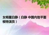 女明星白静（白静 中国内地平面模特演员）