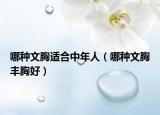 哪种文胸适合中年人（哪种文胸丰胸好）