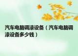 汽车电脑调漆设备（汽车电脑调漆设备多少钱）