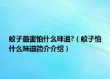 蚊子最害怕什么味道?（蚊子怕什么味道简介介绍）