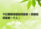 今日更新微信如何禁言（微信如何禁言一个人）