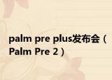 palm pre plus发布会（Palm Pre 2）