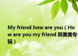 My friend how are you（How are you my friend 郭美美专辑）