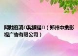 閮戝窞涓奖鍥借（郑州中携影视广告有限公司）