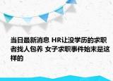 当日最新消息 HR让没学历的求职者找人包养 女子求职事件始末是这样的