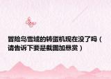 冒险岛雪域的转蛋机现在没了吗（请告诉下要是截图加悬赏）