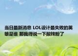 当日最新消息 LOL设计最失败的英雄是谁 那我得说一下酸辣粉了