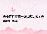 赤小豆红枣薏米做法和功效（赤小豆红枣汤）