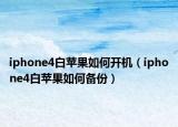 iphone4白苹果如何开机（iphone4白苹果如何备份）