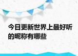 今日更新世界上最好听的昵称有哪些