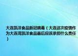 大连凯洋食品新冠病毒（大连这次疫情作为大连湾凯洋食品最后应该承担什么责任）