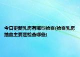 今日更新乳房有哪些检查(检查乳房抽血主要是检查哪些)