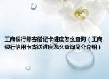 工商银行邮寄借记卡进度怎么查询（工商银行信用卡寄送进度怎么查询简介介绍）