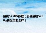 星锐5750G参数（宏碁星锐5750g的配置怎么样）