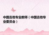 中国吉他专业教师（中国吉他专业委员会）