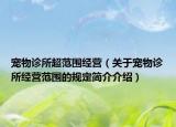 宠物诊所超范围经营（关于宠物诊所经营范围的规定简介介绍）