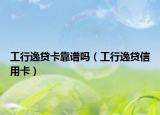 工行逸贷卡靠谱吗（工行逸贷信用卡）