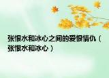 张恨水和冰心之间的爱恨情仇（张恨水和冰心）