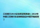 江苏舜天2015足协杯冠军阵容（2010年中超江苏舜天队的赛程表及中超开始时间）