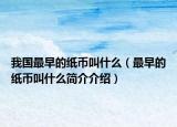 我国最早的纸币叫什么（最早的纸币叫什么简介介绍）