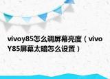 vivoy85怎么调屏幕亮度（vivoY85屏幕太暗怎么设置）