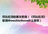 巴比伦河的英文歌词（《巴比伦河》歌词中meditathons什么意思）