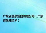 广东省晨泉集团有限公司（广东省晨钰技术）