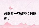 丹阳参一克价格（丹阳参）