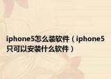 iphone5怎么装软件（iphone5只可以安装什么软件）
