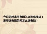 今日更新家里有网怎么连电视机（家里连电视的网怎么连电脑）