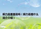 膜力霜是面霜吗（膜力霜是什么简介介绍）