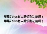 苹果7plus有人脸识别功能吗（苹果7plus有人脸识别功能吗）