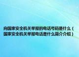 向国家安全机关举报的电话号码是什么（国家安全机关举报电话是什么简介介绍）