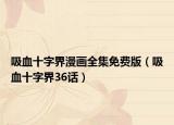 吸血十字界漫画全集免费版（吸血十字界36话）
