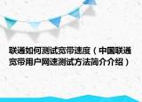 联通如何测试宽带速度（中国联通宽带用户网速测试方法简介介绍）