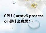 CPU（armv6 processor 是什么意思?）