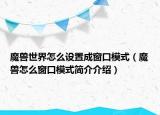魔兽世界怎么设置成窗口模式（魔兽怎么窗口模式简介介绍）