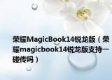 荣耀MagicBook14锐龙版（荣耀magicbook14锐龙版支持一碰传吗）