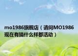 mo1986旗舰店（请问MO1986现在有搞什么样都活动）
