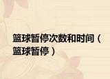 篮球暂停次数和时间（篮球暂停）