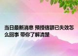 当日最新消息 预授信额已失效怎么回事 带你了解清楚