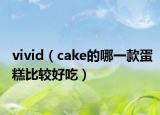 vivid（cake的哪一款蛋糕比较好吃）