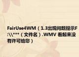 FairUse4WM（1.3出现问题提示F:\***（文件名）.WMV 看起来没有许可给您）