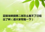 蓝猫龙骑团第二部怎么看不了已经出了啊（请大家帮我一下）
