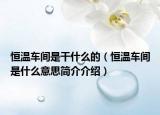 恒温车间是干什么的（恒温车间是什么意思简介介绍）