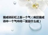 猜成语彩虹上面一个气（疯狂猜成语中一个气中间一竖是什么成）