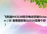 飞利浦HX3130拜尔电动牙刷Oclean（SE 青春版舒客G231X买哪个好）